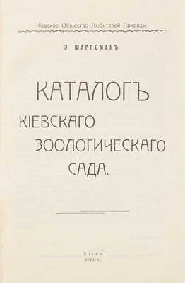 Шарлемань Э. Каталог Киевского зоологического сада / Киевское общество любителей природы. Киев: Типо-лит. «Прогресс», 1911.
